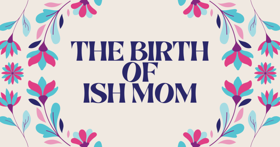 Ish Mom | Parenting | Lifestyle | Beauty | Makeup 1 THE BIRTH OF ISH MOM